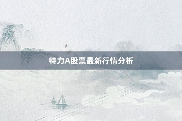 特力A股票最新行情分析