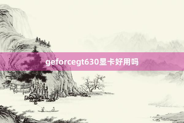 geforcegt630显卡好用吗